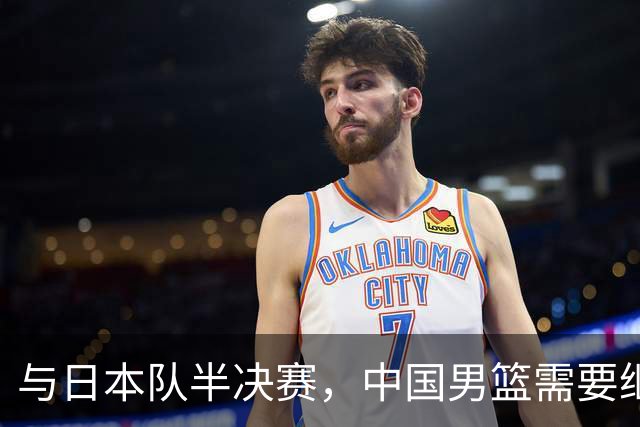 与日本队半决赛，中国男篮需要继续发挥内线优势+后场保持攻击力