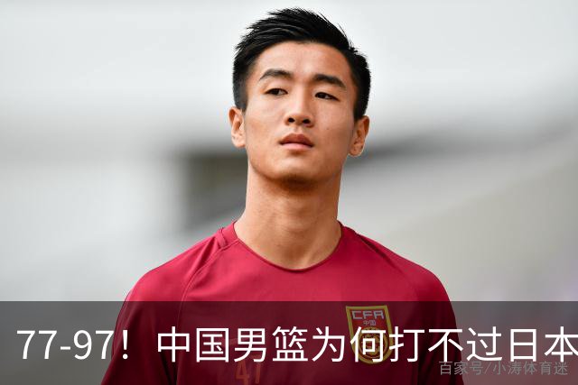 77-97！中国男篮为何打不过日本队？崔永熙毫不避讳说出原因，说得很实在