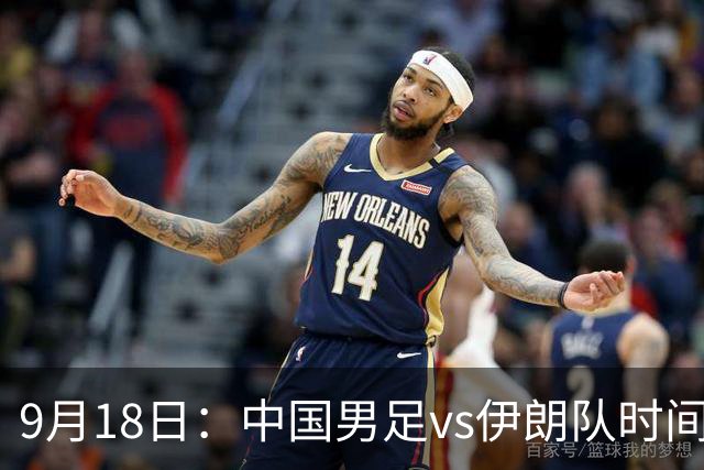 9月18日：中国男足vs伊朗队时间已定！CCTV5直播，想两连胜做好五件事